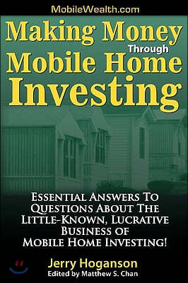 Making Money Through Mobile Home Investing: Essential Answers to Questions about the Little-Known, Lucrative Business of Mobile Home Investing!