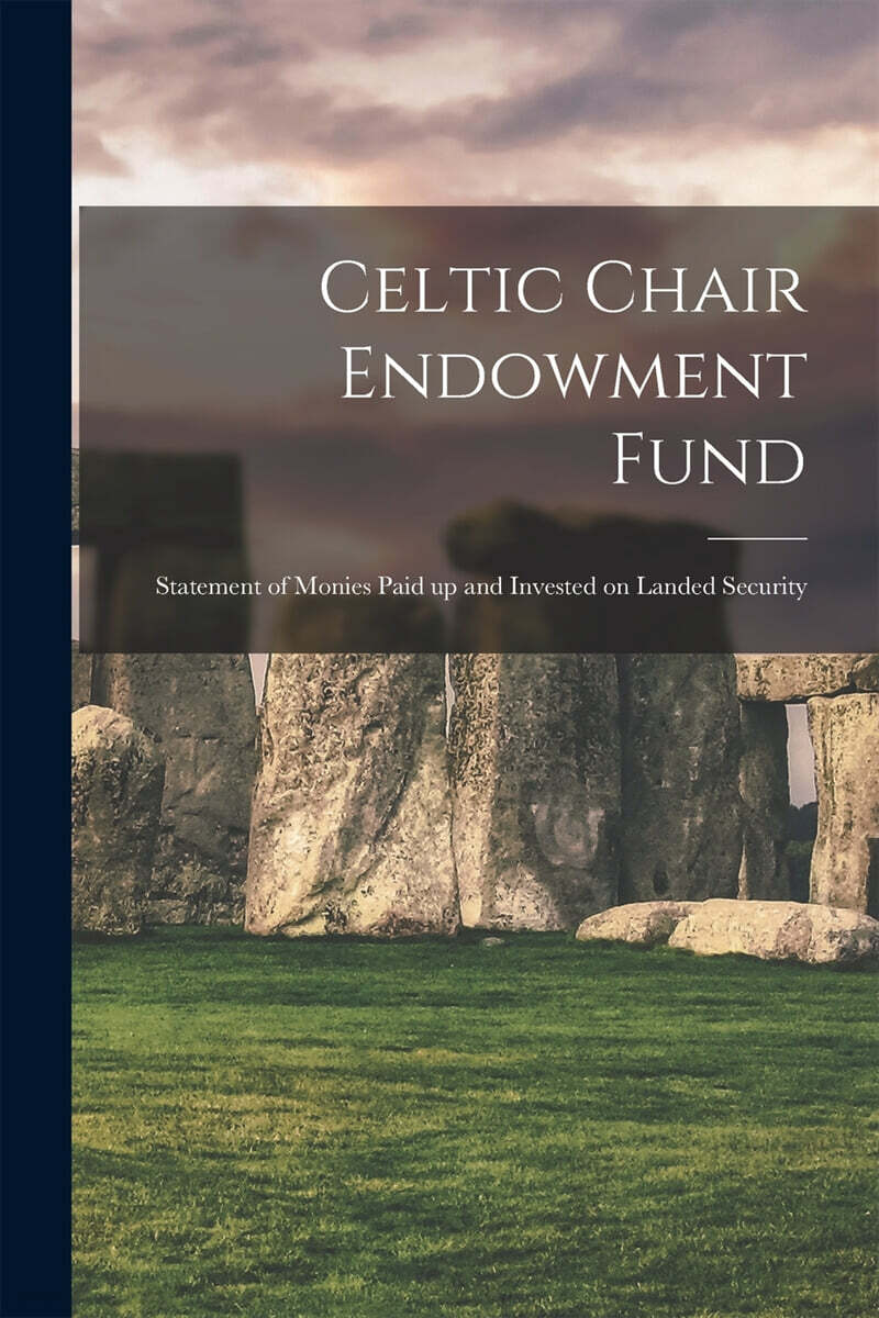 Celtic Chair Endowment Fund: Statement of Monies Paid up and Invested on Landed Security