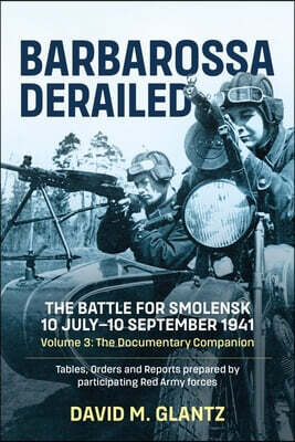 Barbarossa Derailed: The Battle for Smolensk 10 July-10 September 1941 - Volume 3: The Documentary Companion. Tables, Orders and Reports Prepared by P