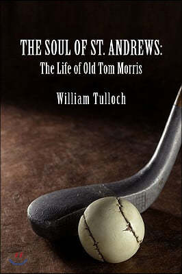 The Soul of St. Andrews: The Life of Old Tom Morris