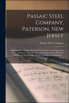 Passaic Steel Company, Paterson, New Jersey: Manufacturers of Open Hearth Structural Steel and High Grade Iron ... Designers, Manufacturers and Contra