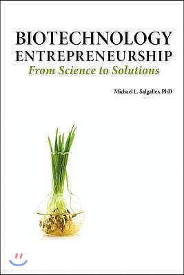 Biotechnology Entrepreneurship From Science to Solutions -- Start-up, Company Formation and Organization, Team, Intellectual Property, Financing, Partnering, Licensing and Technology Transfer, Regulat