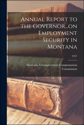 Annual Report to the Governor...on Employment Security in Montana; 1957