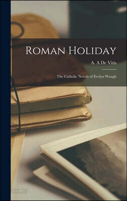 Roman Holiday; the Catholic Novels of Evelyn Waugh