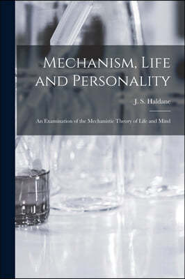 Mechanism, Life and Personality; an Examination of the Mechanistic Theory of Life and Mind