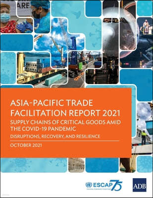 Asia-Pacific Trade Facilitation Report 2021: Supply Chains of Critical Goods Amid the COVID-19 Pandemic-Disruptions, Recovery, and Resilience