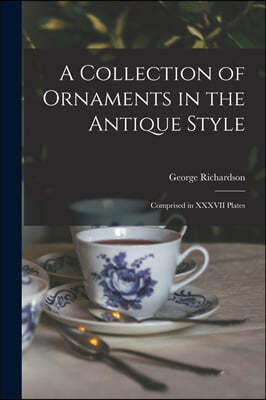 A Collection of Ornaments in the Antique Style: Comprised in XXXVII Plates