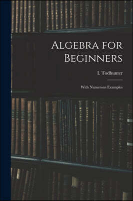 Algebra for Beginners: With Numerous Examples