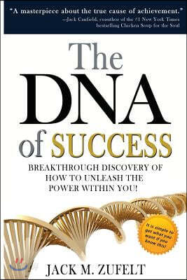 The DNA of Success: Breakthrough Discovery of How to Unleash He Power Within You!
