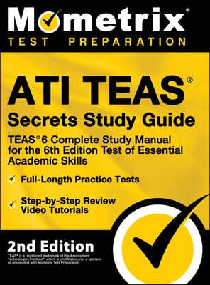 ATI TEAS Secrets Study Guide - TEAS 6 Complete Study Manual, Full-Length Practice Tests, Review Video Tutorials for the 6th Edition Test of Essential