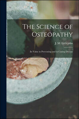 The Science of Osteopathy: Its Value in Preventing and in Curing Disease