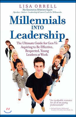 Millennials Into Leadership: The Ultimate Guide for Gen Y's Aspiring to Be Effective, Respected, Young Leaders at Work