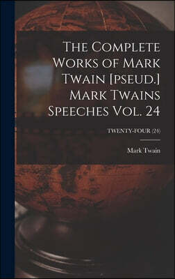Legare Street Press The Complete Works of Mark Twain [pseud.] Mark Twains Speeches Vol. 24; TWENTY-FOUR (24)