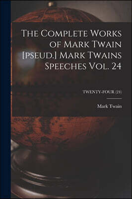 Legare Street Press The Complete Works of Mark Twain [pseud.] Mark Twains Speeches Vol. 24; TWENTY-FOUR (24)