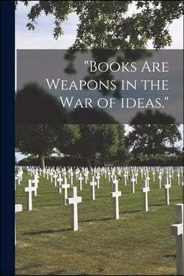 "Books Are Weapons in the War of Ideas."