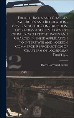 Freight Rates and Charges. Laws, Rules and Regulations Governing the Construction, Operation and Development of Railroad Freight Rates and Charges in