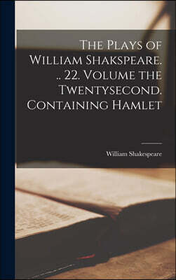 Legare Street Press The Plays of William Shakspeare. .. 22. Volume the Twentysecond. Containing Hamlet