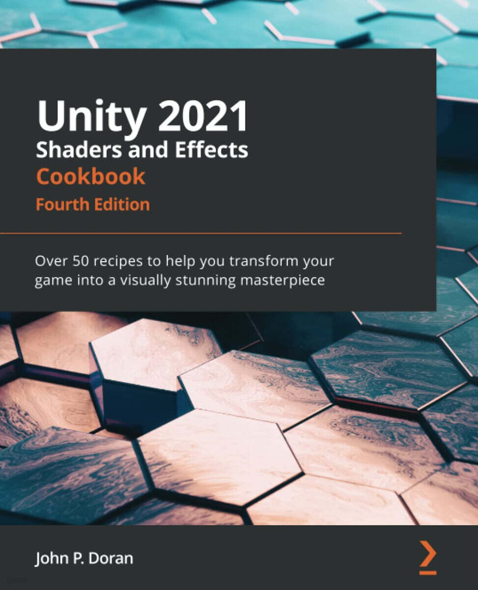 Unity 2021 Shaders and Effects Cookbook - Fourth Edition: Over 50 recipes to help you transform your game into a visually stunning masterpiece