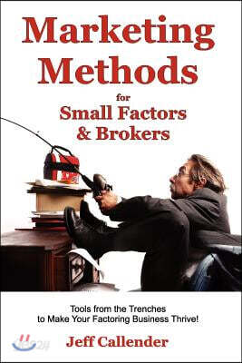 Marketing Methods for Small Factors & Brokers: Tools from the Trenches to Make Your Factoring Business Thrive!