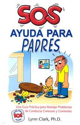 SOS Ayuda Para Padres: Una Guia Practica Para Manejar Problemas de Conducta Comunes y Corrientes