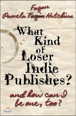 What Kind of Loser Indie Publishes, and How Can I Be One, Too?