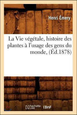 La Vie Vegetale, Histoire Des Plantes A l'Usage Des Gens Du Monde, (Ed.1878)