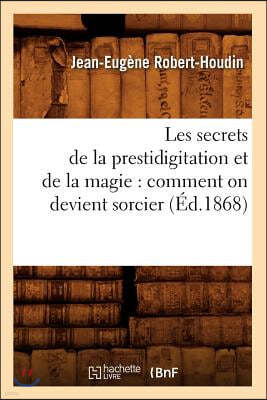 Les Secrets de la Prestidigitation Et de la Magie: Comment on Devient Sorcier (Éd.1868)