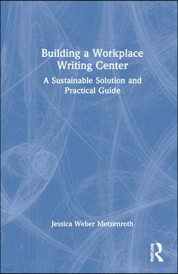 Building a Workplace Writing Center: A Sustainable Solution and Practical Guide