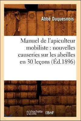 Manuel de l'Apiculteur Mobiliste: Nouvelles Causeries Sur Les Abeilles En 30 Leçons (Éd.1896)