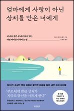 엄마에게 사랑이 아닌 상처를 받은 너에게