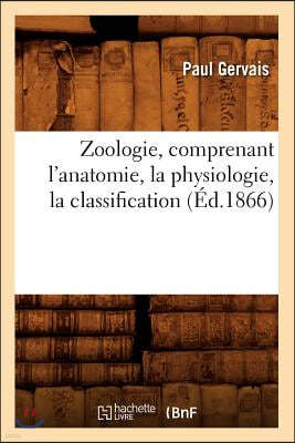 Zoologie, Comprenant l'Anatomie, La Physiologie, La Classification (Éd.1866)