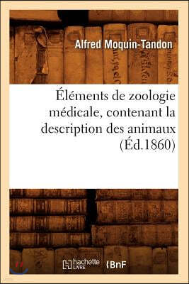 Éléments de Zoologie Médicale, Contenant La Description Des Animaux (Éd.1860)