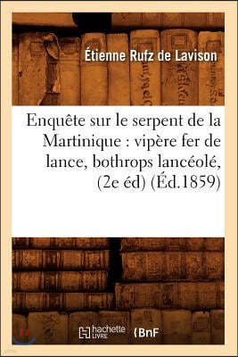 Enquête Sur Le Serpent de la Martinique: Vipère Fer de Lance, Bothrops Lancéolé, (2e Éd) (Éd.1859)