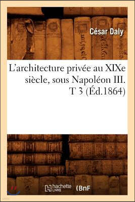 L'Architecture Privée Au XIXe Siècle, Sous Napoléon III . T 3 (Éd.1864)
