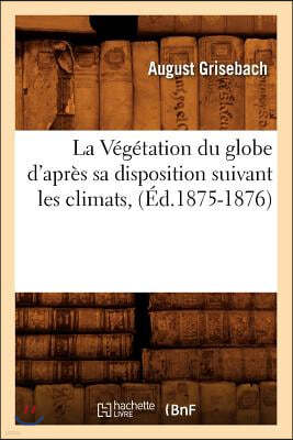 La Végétation Du Globe d'Après Sa Disposition Suivant Les Climats, (Éd.1875-1876)