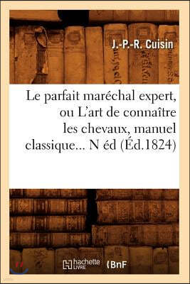 Le Parfait Maréchal Expert, Ou l'Art de Connaître Les Chevaux, Manuel Classique (Éd.1824)