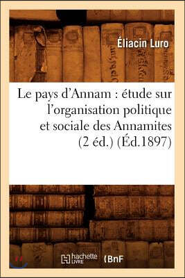 Le Pays d'Annam: Étude Sur l'Organisation Politique Et Sociale Des Annamites (2 Éd.) (Éd.1897)
