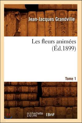 Les Fleurs Animees. Tome 1 (Ed.1899)