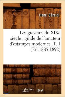 Les Graveurs Du XIXe Siècle: Guide de l'Amateur d'Estampes Modernes. T. 1 (Éd.1885-1892)