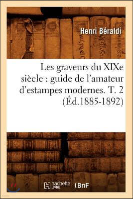 Les Graveurs Du XIXe Siècle: Guide de l'Amateur d'Estampes Modernes. T. 2 (Éd.1885-1892)