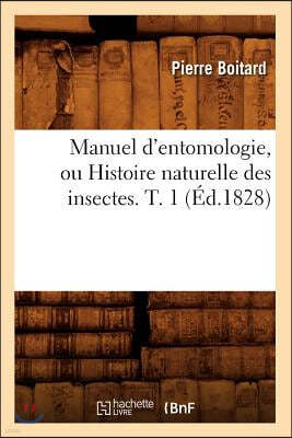 Manuel d'Entomologie, Ou Histoire Naturelle Des Insectes. T. 1 (Éd.1828)