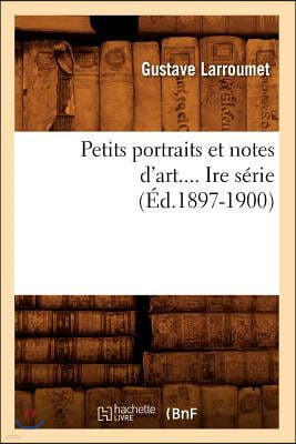 Petits Portraits Et Notes d'Art. Série 1 (Éd.1897-1900)