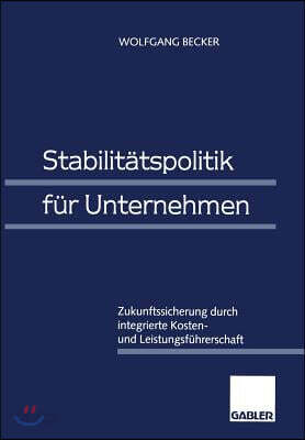 Stabilitatspolitik Fur Unternehmen: Zukunftssicherung Durch Integrierte Kosten- Und Leistungsfuhrerschaft