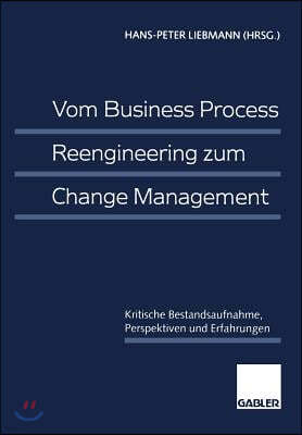 Vom Business Process Reengineering Zum Change Management: Kritische Bestandsaufnahme, Perspektiven Und Erfahrungen