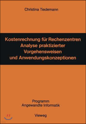 Kostenrechnung F?r Rechenzentren: Analyse Praktizierter Vorgehensweisen Und Anwendungskonzeptionen