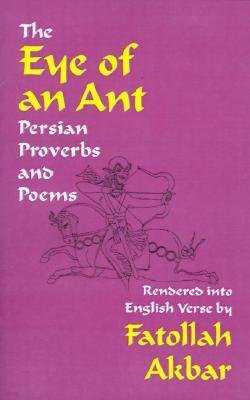 The Eye of an Ant: Persian Proverbs & Poems Rendered Into English Verse