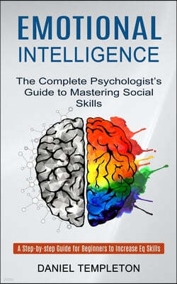 Emotional Intelligence: The Complete Psychologist's Guide to Mastering Social Skills (A Step-by-step Guide for Beginners to Increase Eq Skills
