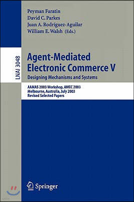 Agent-Mediated Electronic Commerce V: Designing Mechanisms and Systems, Aamas 2003 Workshop, Amec 2003, Melbourne, Australia, July 15. 2003, Revised S