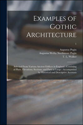 Examples of Gothic Architecture: Selected From Various Ancient Edifices in England: Consisting of Plans, Elevations, Sections, and Parts at Large: Acc