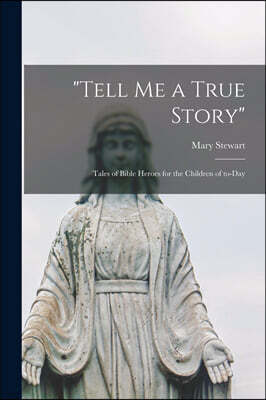 Tell Me a True Story [microform]: Tales of Bible Heroes for the Children of To-day